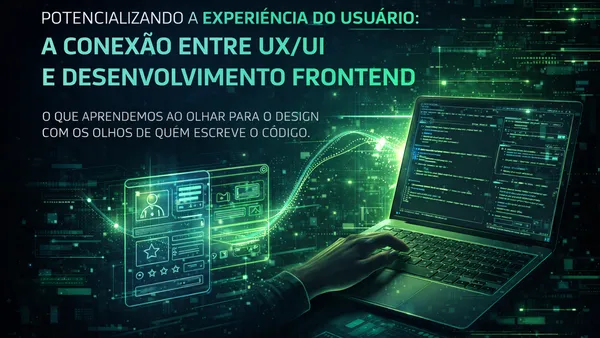 Potencializando a Experiência do Usuário: A Conexão entre UX/UI e Desenvolvimento Frontend